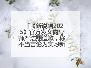 《新说唱2025》官方发文向导师严浩翔道歉，称不当言论为实习新人操作