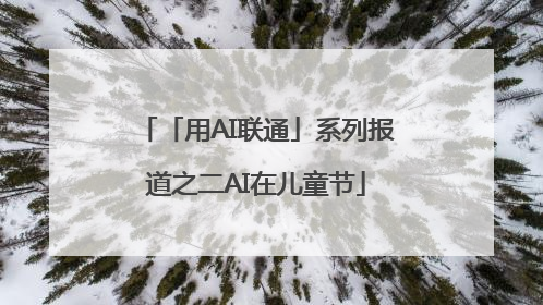 「用AI联通」系列报道之二AI在儿童节