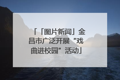 「图片新闻」金昌市广泛开展“戏曲进校园”活动