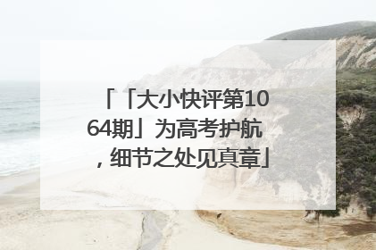「大小快评第1064期」为高考护航，细节之处见真章