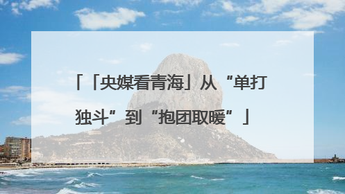 「央媒看青海」从“单打独斗”到“抱团取暖”
