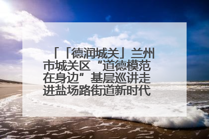 「德润城关」兰州市城关区“道德模范在身边”基层巡讲走进盐场路街道新时代文明实践所