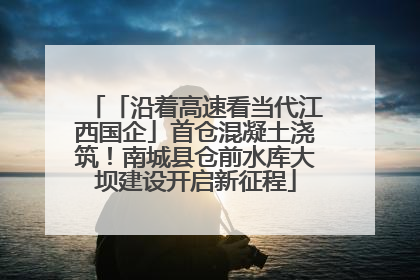 「沿着高速看当代江西国企」首仓混凝土浇筑！南城县仓前水库大坝建设开启新征程