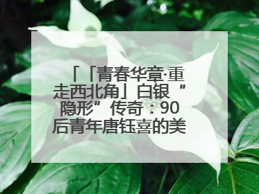 「青春华章·重走西北角」白银“隐形”传奇：90后青年唐钰喜的美瞳科技路