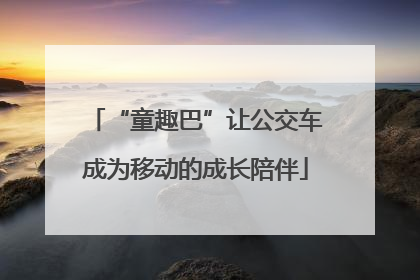 “童趣巴”让公交车成为移动的成长陪伴