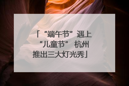 “端午节”遇上“儿童节” 杭州推出三大灯光秀