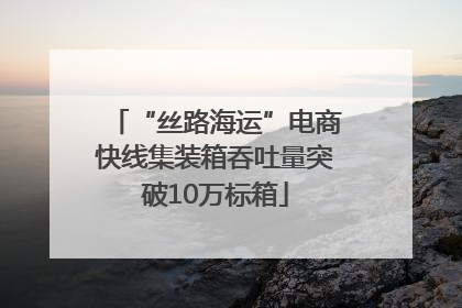 “丝路海运”电商快线集装箱吞吐量突破10万标箱
