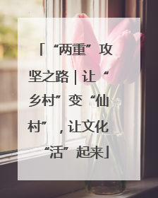 “两重”攻坚之路｜让“乡村”变“仙村”，让文化“活”起来