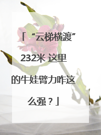 “云梯横渡”232米 这里的牛娃臂力咋这么强？