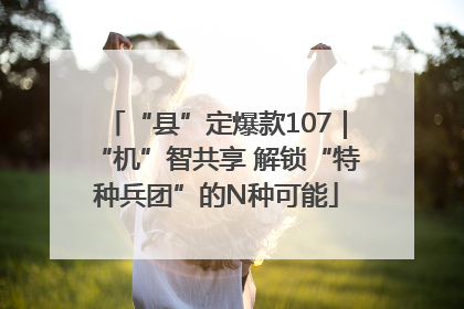 “县”定爆款107｜“机”智共享 解锁“特种兵团”的N种可能