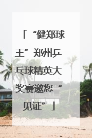 “健郑球王”郑州乒乓球精英大奖赛邀您“见证”