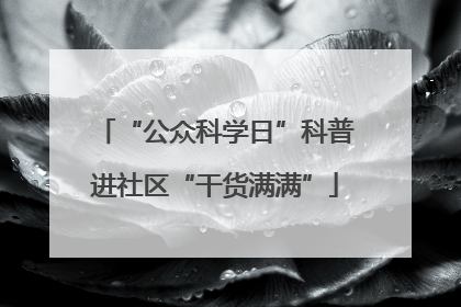 “公众科学日”科普进社区“干货满满”
