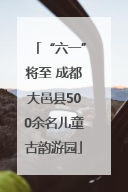 “六一”将至 成都大邑县500余名儿童古韵游园