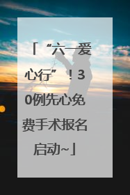 “六一爱心行”！30例先心免费手术报名启动~