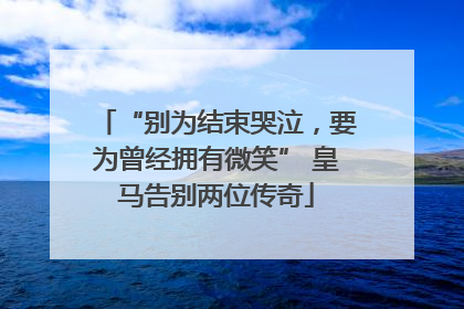 “别为结束哭泣，要为曾经拥有微笑” 皇马告别两位传奇