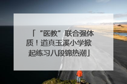 “医教”联合强体质！道真玉溪小学掀起练习八段锦热潮