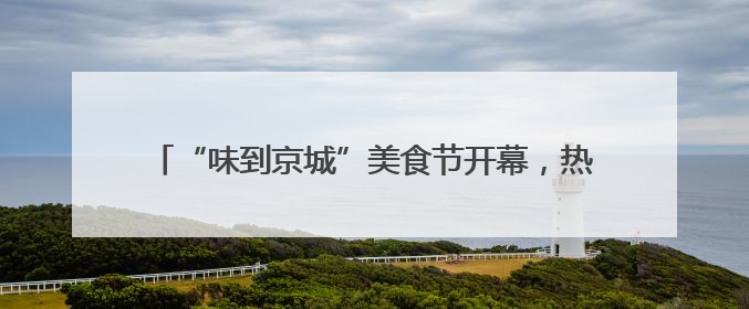 “味到京城”美食节开幕，热干面、小龙虾等楚味亮相北京