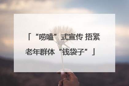“唠嗑”式宣传 捂紧老年群体“钱袋子”