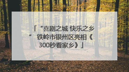 “喜剧之城 快乐之乡” 铁岭市银州区亮相《300秒看家乡》