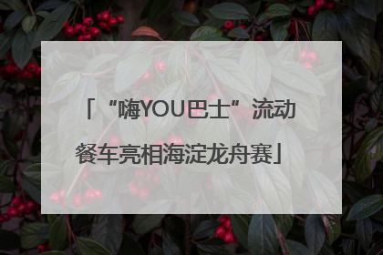 “嗨YOU巴士”流动餐车亮相海淀龙舟赛