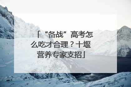 “备战”高考怎么吃才合理？十堰营养专家支招