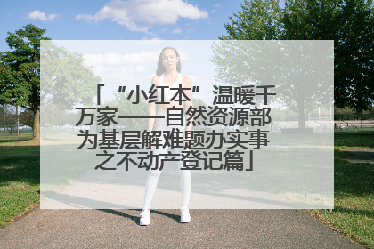 “小红本”温暖千万家——自然资源部为基层解难题办实事之不动产登记篇