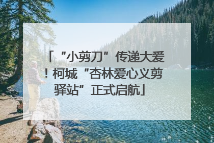 “小剪刀”传递大爱！柯城“杏林爱心义剪驿站”正式启航