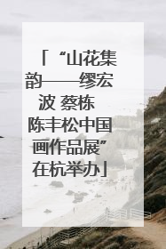 “山花集韵——缪宏波 蔡栋 陈丰松中国画作品展”在杭举办