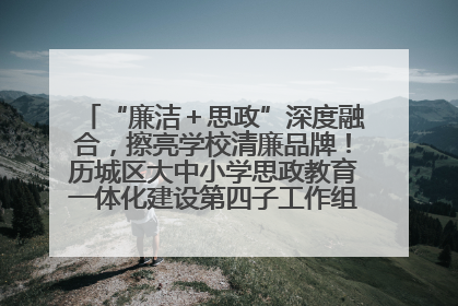 “廉洁＋思政”深度融合，擦亮学校清廉品牌！历城区大中小学思政教育一体化建设第四子工作组举行共建活动