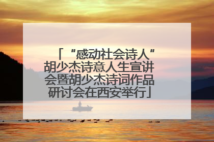 “感动社会诗人”胡少杰诗意人生宣讲会暨胡少杰诗词作品研讨会在西安举行