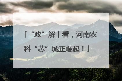 “政”解丨看，河南农科“芯”城正崛起！