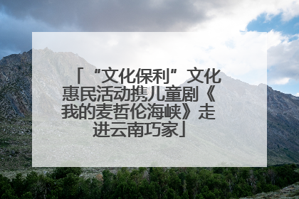 “文化保利”文化惠民活动携儿童剧《我的麦哲伦海峡》走进云南巧家