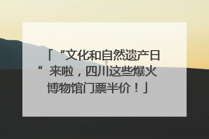 “文化和自然遗产日”来啦，四川这些爆火博物馆门票半价！