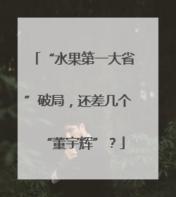 “水果第一大省”破局，还差几个“董宇辉”？