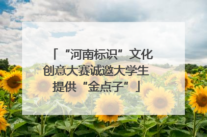 “河南标识”文化创意大赛诚邀大学生提供“金点子”
