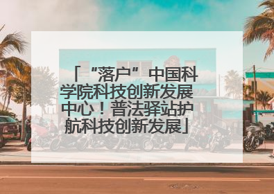 “落户”中国科学院科技创新发展中心！普法驿站护航科技创新发展