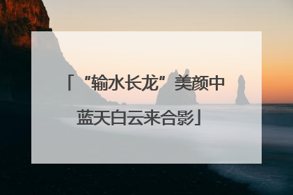 “输水长龙”美颜中 蓝天白云来合影