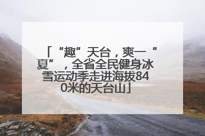 “趣”天台，爽一“夏”，全省全民健身冰雪运动季走进海拔840米的天台山