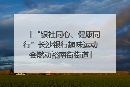 “银社同心、健康同行”长沙银行趣味运动会燃动裕南街街道