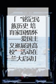 “铭记民族历史 培育家国情怀——爱国主义巡展进高校”活动在兰大启动