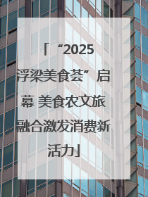 “2025 浮梁美食荟”启幕 美食农文旅融合激发消费新活力