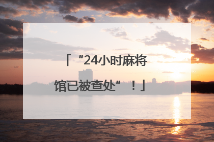 “24小时麻将馆已被查处”!