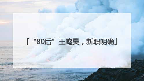 “80后”王鸣昊，新职明确