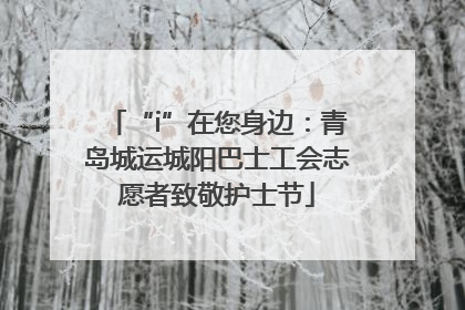 “i”在您身边：青岛城运城阳巴士工会志愿者致敬护士节