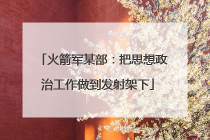 火箭军某部：把思想政治工作做到发射架下