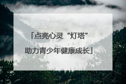 点亮心灵“灯塔” 助力青少年健康成长