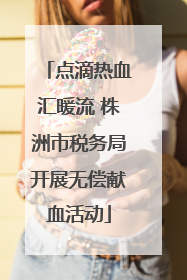 点滴热血汇暖流 株洲市税务局开展无偿献血活动