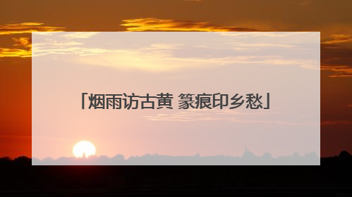 烟雨访古黄 篆痕印乡愁