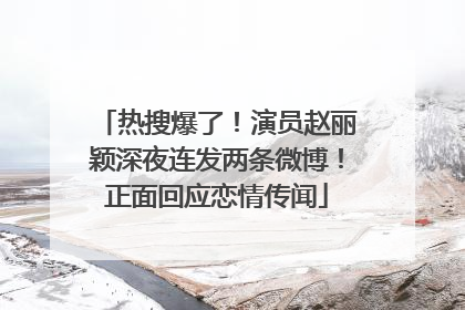 热搜爆了！演员赵丽颖深夜连发两条微博！正面回应恋情传闻