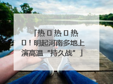 热 ҈ 热 ҈ 热 ҈！明起河南多地上演高温“持久战”